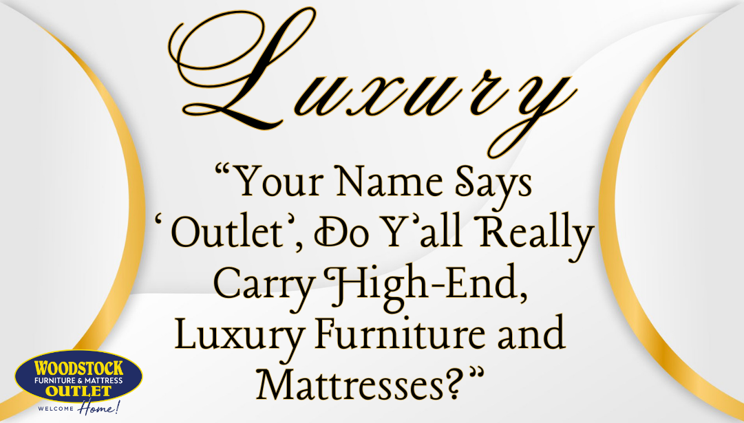 "Your Name Says 'Outlet', Do Y'all Really Carry High-End, Luxury Furniture and Mattresses?"